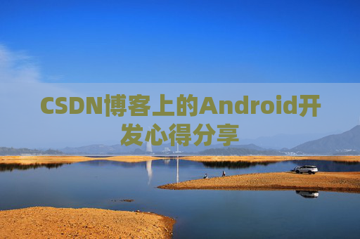 CSDN博客上的Android开发心得分享